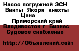 Насос погружной ЭСН-16, Винты, Якоря, кнехты › Цена ­ 6 000 - Приморский край, Владивосток г. Бизнес » Судовое снабжение   